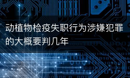 动植物检疫失职行为涉嫌犯罪的大概要判几年