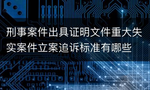 刑事案件出具证明文件重大失实案件立案追诉标准有哪些