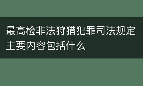 最高检非法狩猎犯罪司法规定主要内容包括什么
