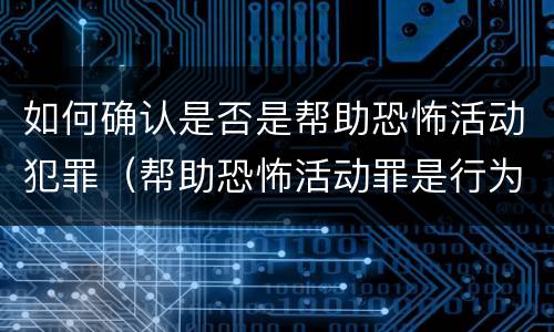 如何确认是否是帮助恐怖活动犯罪（帮助恐怖活动罪是行为犯吗）