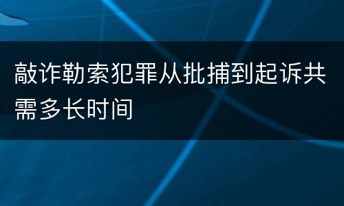 敲诈勒索犯罪从批捕到起诉共需多长时间