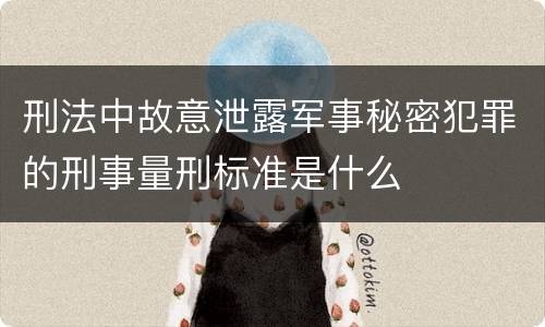 刑法中故意泄露军事秘密犯罪的刑事量刑标准是什么