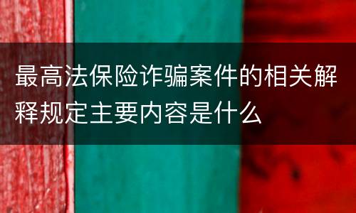 最高法保险诈骗案件的相关解释规定主要内容是什么