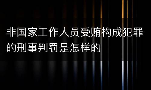 非国家工作人员受贿构成犯罪的刑事判罚是怎样的