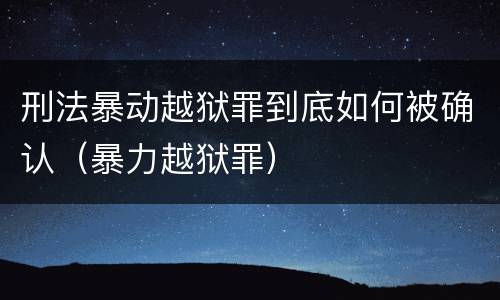 刑法暴动越狱罪到底如何被确认（暴力越狱罪）