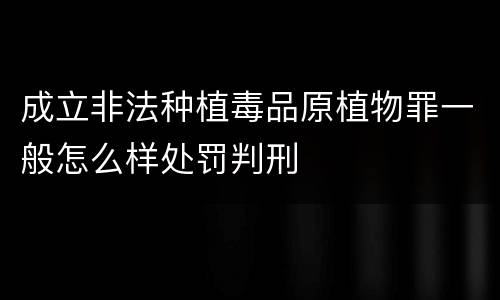 成立非法种植毒品原植物罪一般怎么样处罚判刑