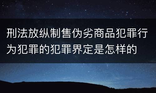 刑法放纵制售伪劣商品犯罪行为犯罪的犯罪界定是怎样的
