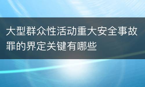 大型群众性活动重大安全事故罪的界定关键有哪些