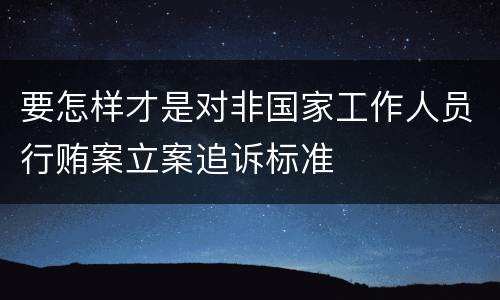 要怎样才是对非国家工作人员行贿案立案追诉标准