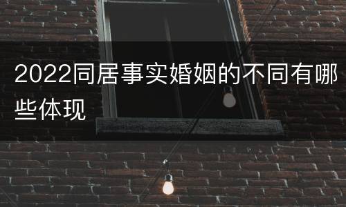 2022同居事实婚姻的不同有哪些体现