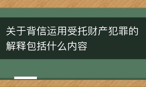 关于背信运用受托财产犯罪的解释包括什么内容