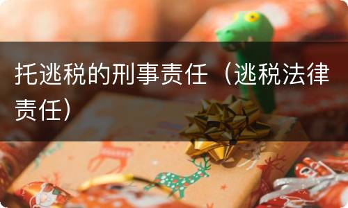 托逃税的刑事责任（逃税法律责任）