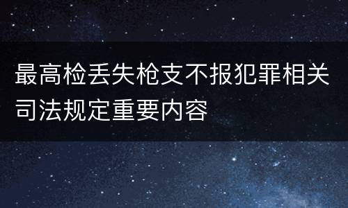 最高检丢失枪支不报犯罪相关司法规定重要内容