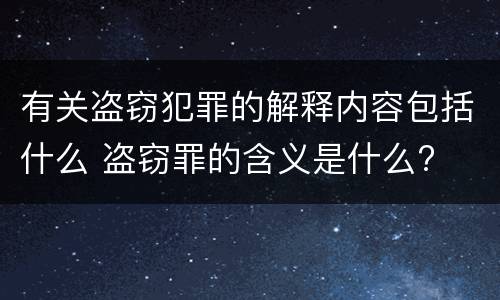 有关盗窃犯罪的解释内容包括什么 盗窃罪的含义是什么?