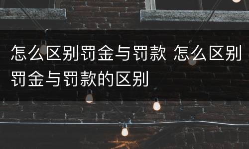 怎么区别罚金与罚款 怎么区别罚金与罚款的区别