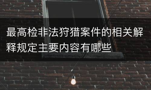 最高检非法狩猎案件的相关解释规定主要内容有哪些