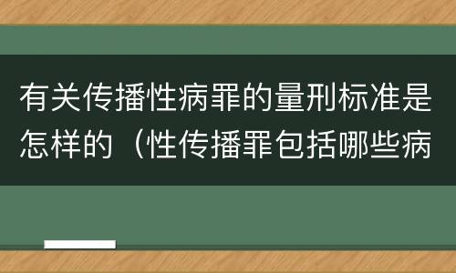 有关传播性病罪的量刑标准是怎样的（性传播罪包括哪些病）