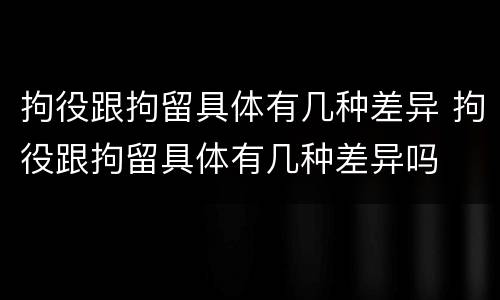 拘役跟拘留具体有几种差异 拘役跟拘留具体有几种差异吗