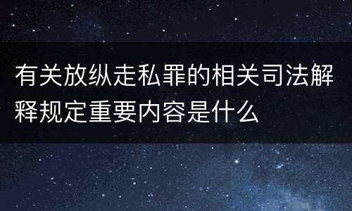 有关放纵走私罪的相关司法解释规定重要内容是什么