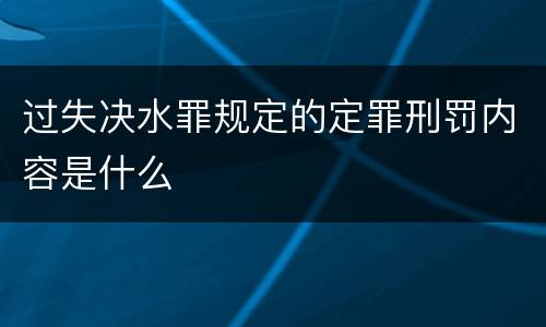 过失决水罪规定的定罪刑罚内容是什么