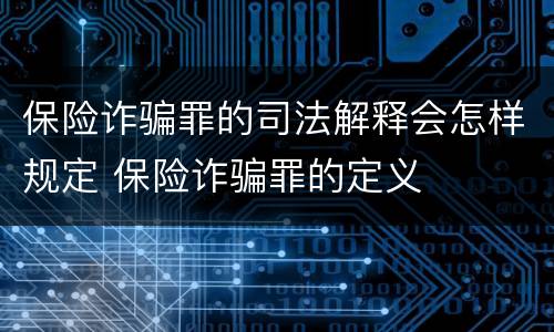 保险诈骗罪的司法解释会怎样规定 保险诈骗罪的定义