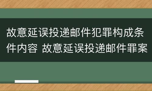 故意延误投递邮件犯罪构成条件内容 故意延误投递邮件罪案例