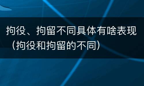 拘役、拘留不同具体有啥表现（拘役和拘留的不同）