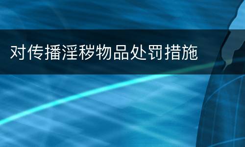 对传播淫秽物品处罚措施