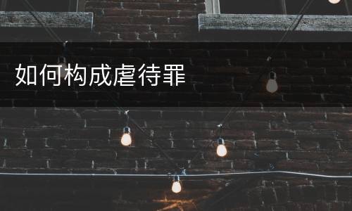 如何构成虐待罪