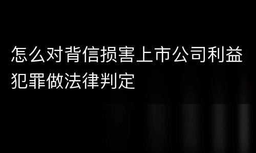怎么对背信损害上市公司利益犯罪做法律判定