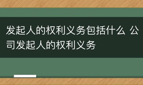发起人的权利义务包括什么 公司发起人的权利义务