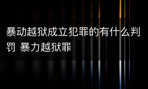 暴动越狱成立犯罪的有什么判罚 暴力越狱罪