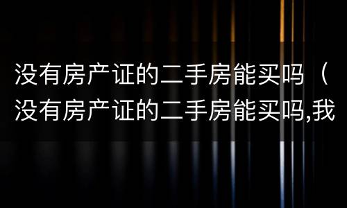 没有房产证的二手房能买吗（没有房产证的二手房能买吗,我需要注意什么）