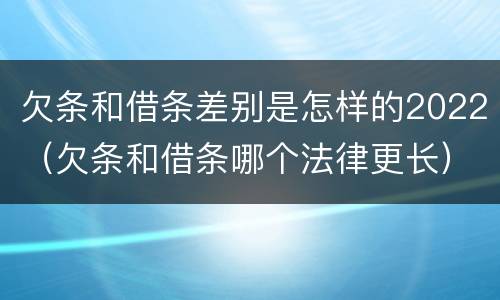 欠条和借条差别是怎样的2022（欠条和借条哪个法律更长）