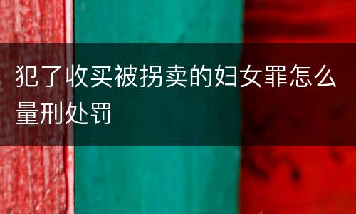 犯了收买被拐卖的妇女罪怎么量刑处罚