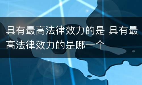 具有最高法律效力的是 具有最高法律效力的是哪一个