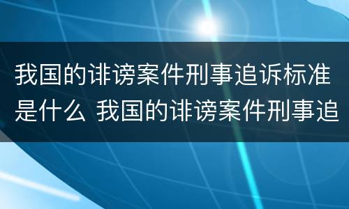 我国的诽谤案件刑事追诉标准是什么 我国的诽谤案件刑事追诉标准是什么法律
