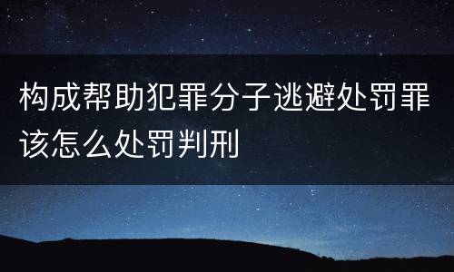 构成帮助犯罪分子逃避处罚罪该怎么处罚判刑