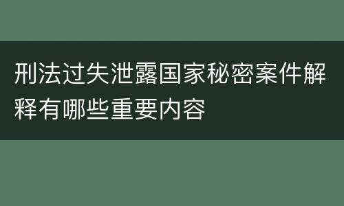 刑法过失泄露国家秘密案件解释有哪些重要内容