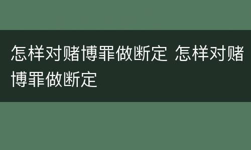 怎样对赌博罪做断定 怎样对赌博罪做断定