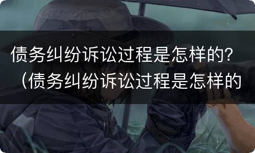 债务纠纷诉讼过程是怎样的？（债务纠纷诉讼过程是怎样的呢）