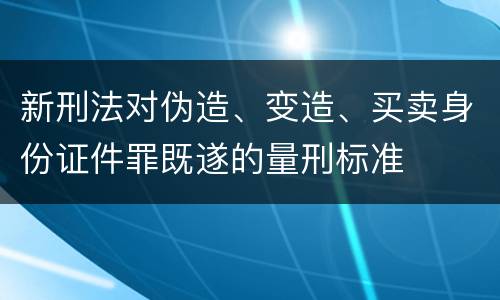 新刑法对伪造、变造、买卖身份证件罪既遂的量刑标准