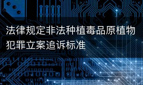 法律规定非法种植毒品原植物犯罪立案追诉标准