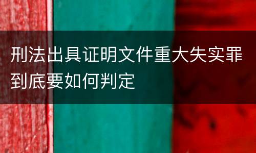 刑法出具证明文件重大失实罪到底要如何判定