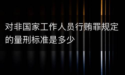 对非国家工作人员行贿罪规定的量刑标准是多少
