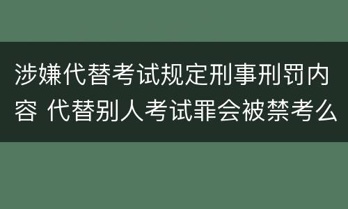 涉嫌代替考试规定刑事刑罚内容 代替别人考试罪会被禁考么