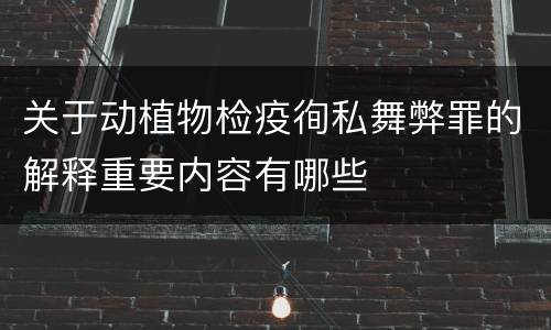关于动植物检疫徇私舞弊罪的解释重要内容有哪些