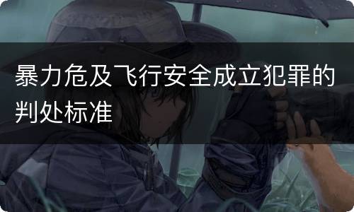 暴力危及飞行安全成立犯罪的判处标准