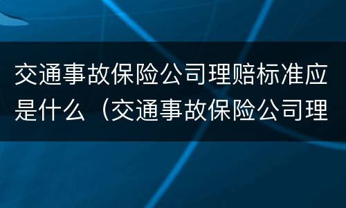 交通事故保险公司理赔标准应是什么（交通事故保险公司理赔比例）