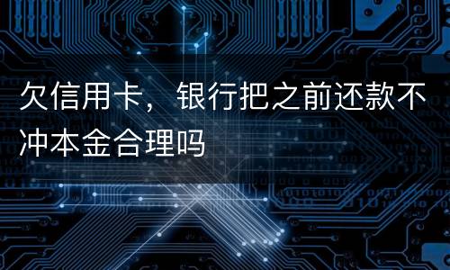 欠信用卡，银行把之前还款不冲本金合理吗